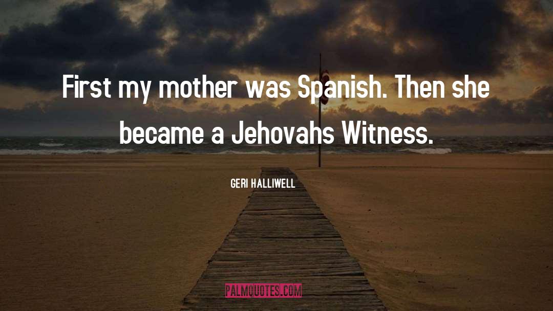 Geri Halliwell Quotes: First my mother was Spanish.