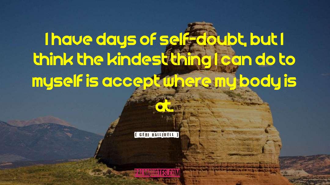 Geri Halliwell Quotes: I have days of self-doubt,