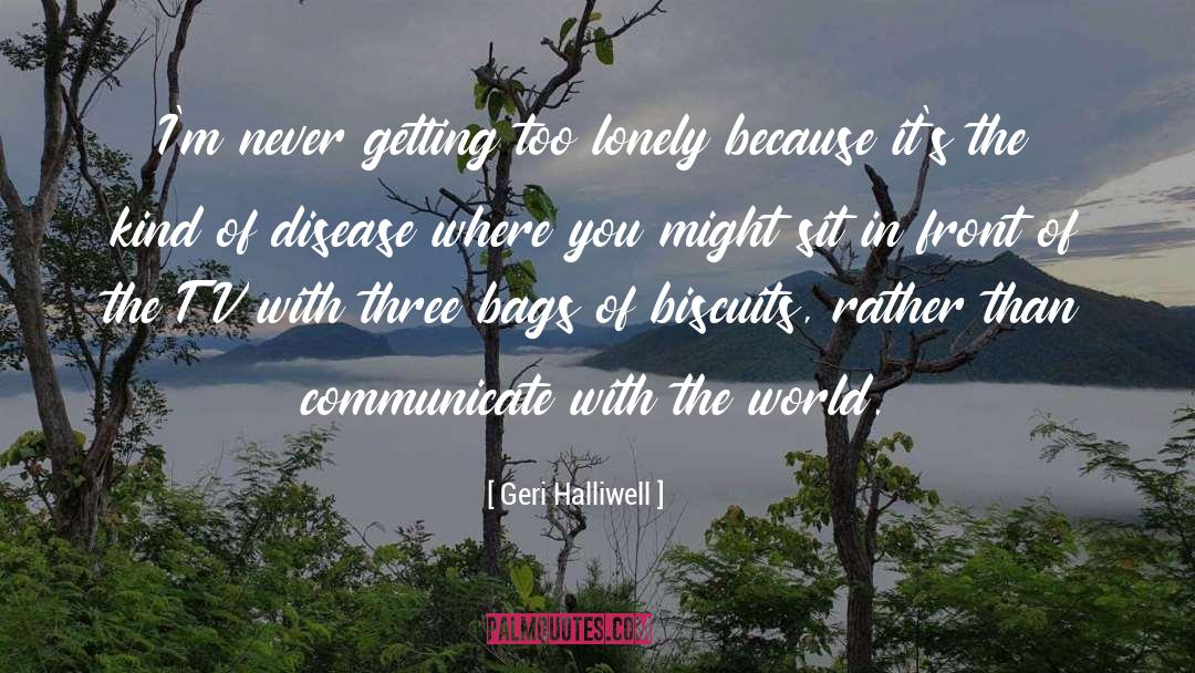 Geri Halliwell Quotes: I'm never getting too lonely