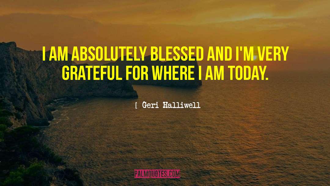 Geri Halliwell Quotes: I am absolutely blessed and