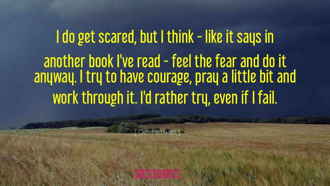 Geri Halliwell Quotes: I do get scared, but