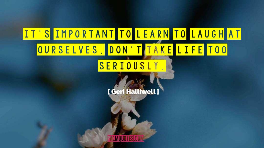 Geri Halliwell Quotes: It's important to learn to