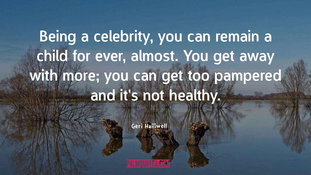 Geri Halliwell Quotes: Being a celebrity, you can