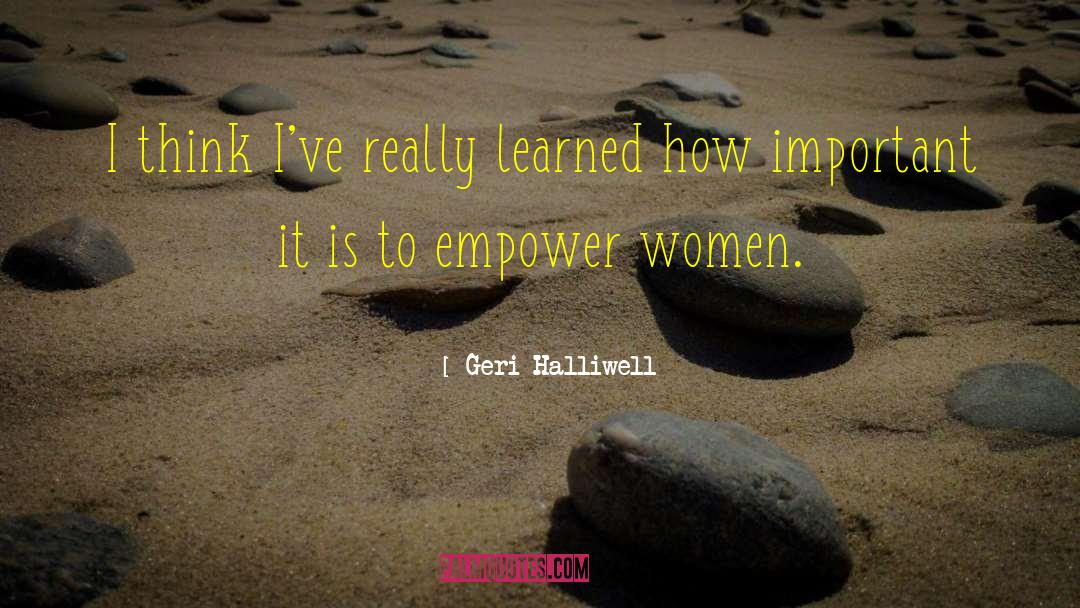 Geri Halliwell Quotes: I think I've really learned