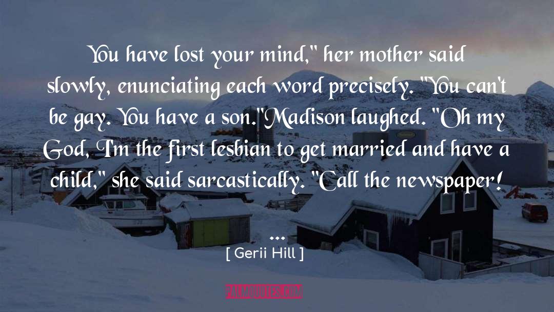 Gerii Hill Quotes: You have lost your mind,
