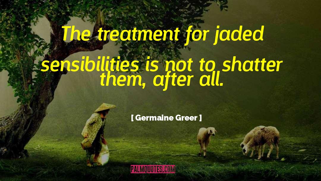 Germaine Greer Quotes: The treatment for jaded sensibilities