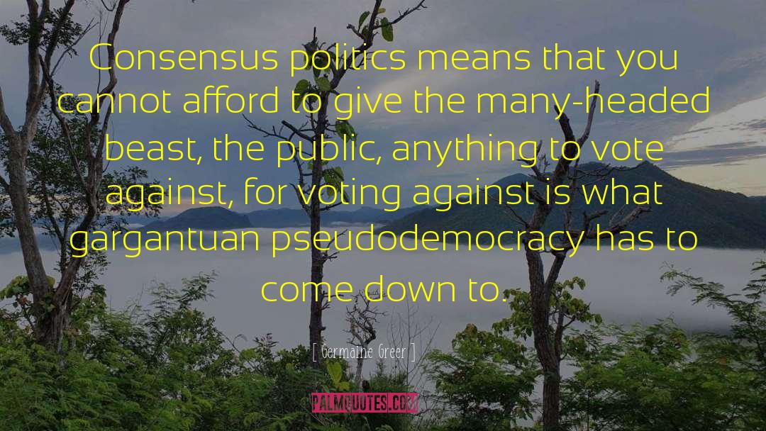 Germaine Greer Quotes: Consensus politics means that you
