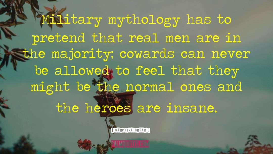 Germaine Greer Quotes: Military mythology has to pretend