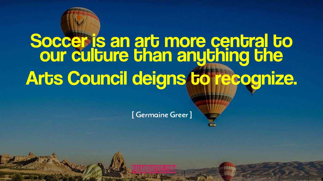 Germaine Greer Quotes: Soccer is an art more