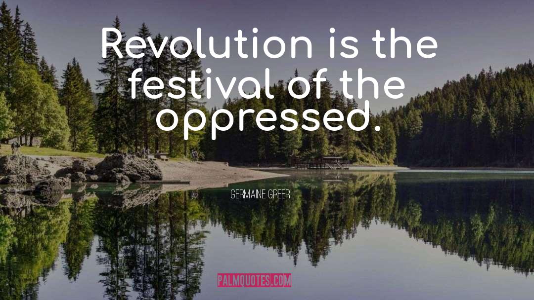 Germaine Greer Quotes: Revolution is the festival of