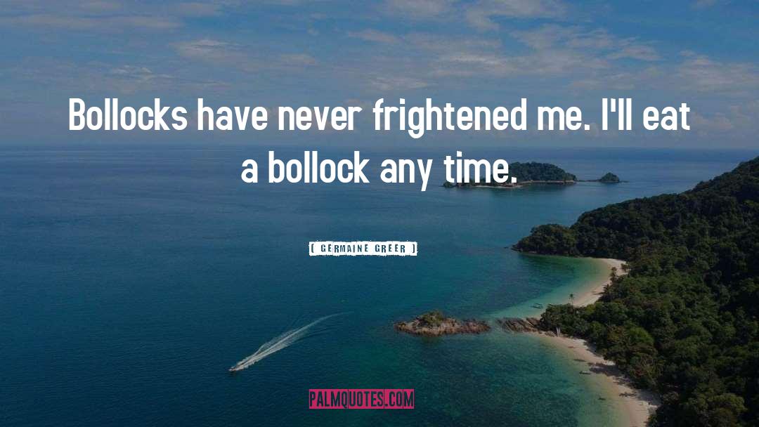 Germaine Greer Quotes: Bollocks have never frightened me.