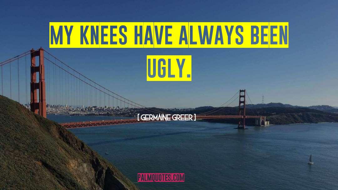 Germaine Greer Quotes: My knees have always been