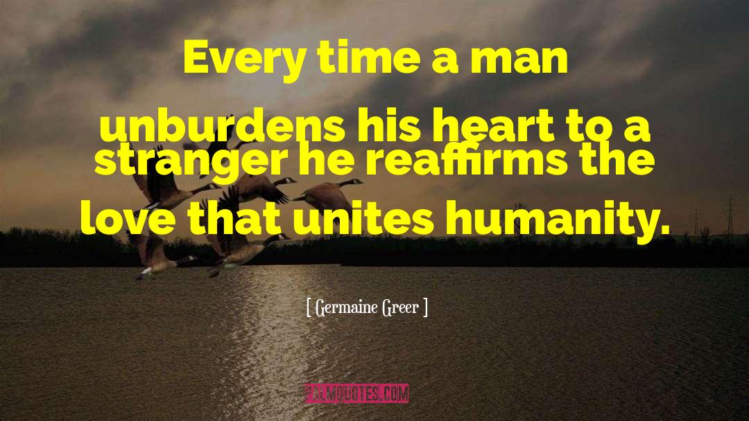 Germaine Greer Quotes: Every time a man unburdens