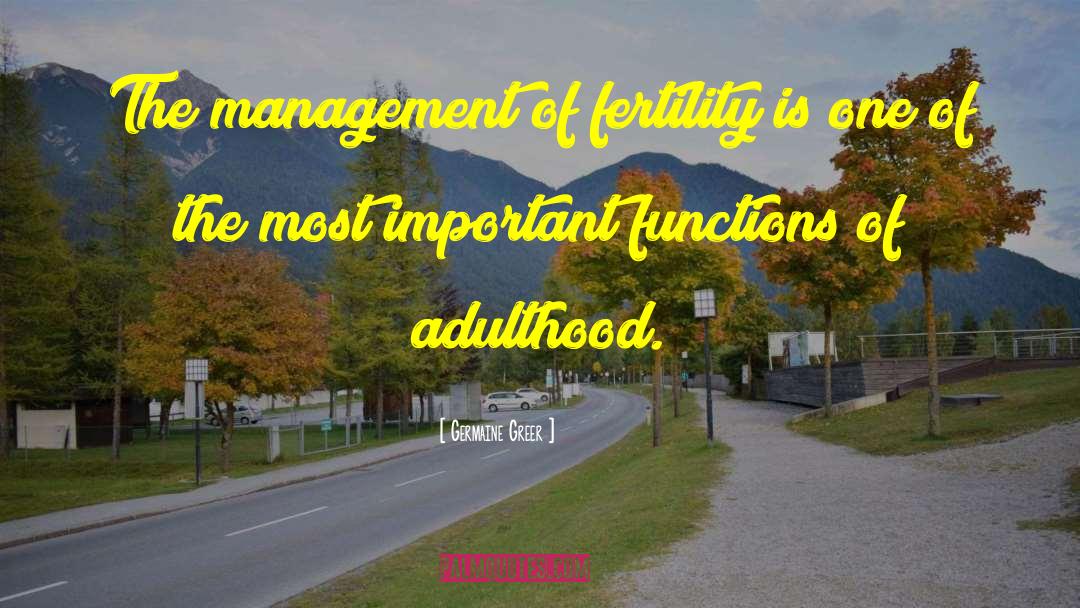 Germaine Greer Quotes: The management of fertility is