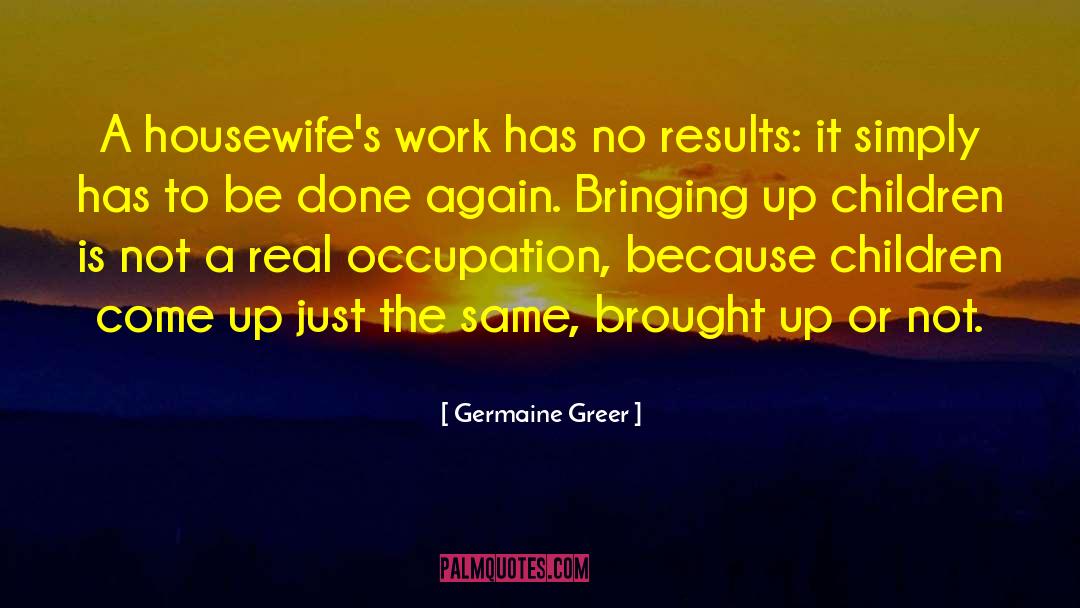 Germaine Greer Quotes: A housewife's work has no