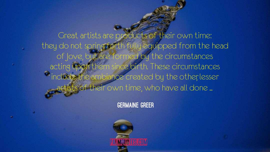 Germaine Greer Quotes: Great artists are products of