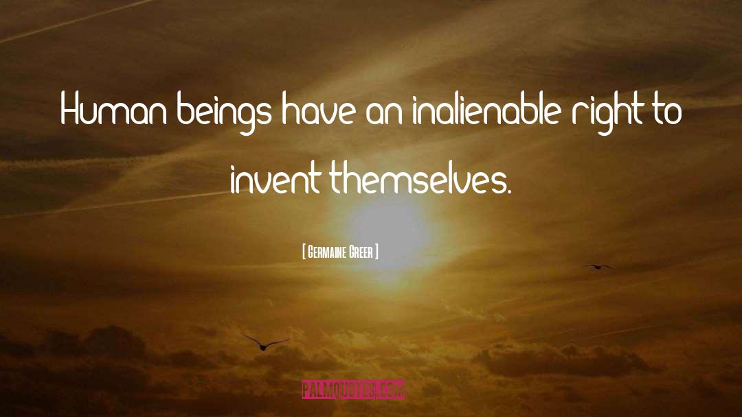 Germaine Greer Quotes: Human beings have an inalienable