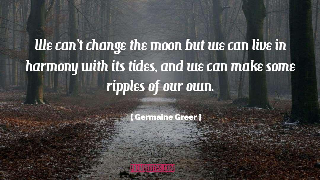Germaine Greer Quotes: We can't change the moon