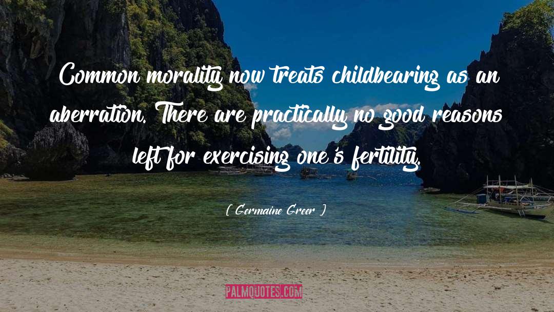 Germaine Greer Quotes: Common morality now treats childbearing