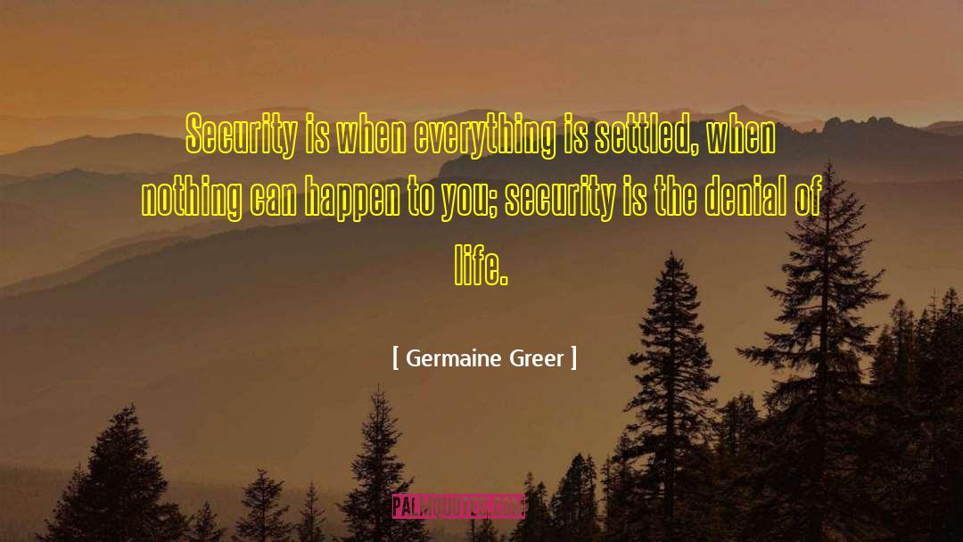 Germaine Greer Quotes: Security is when everything is