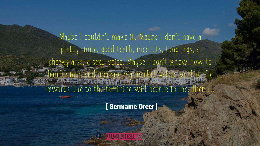 Germaine Greer Quotes: Maybe I couldn't make it.