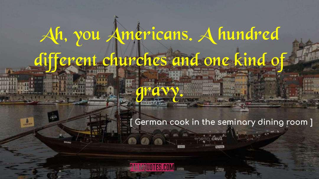 German Cook In The Seminary Dining Room Quotes: Ah, you Americans. A hundred