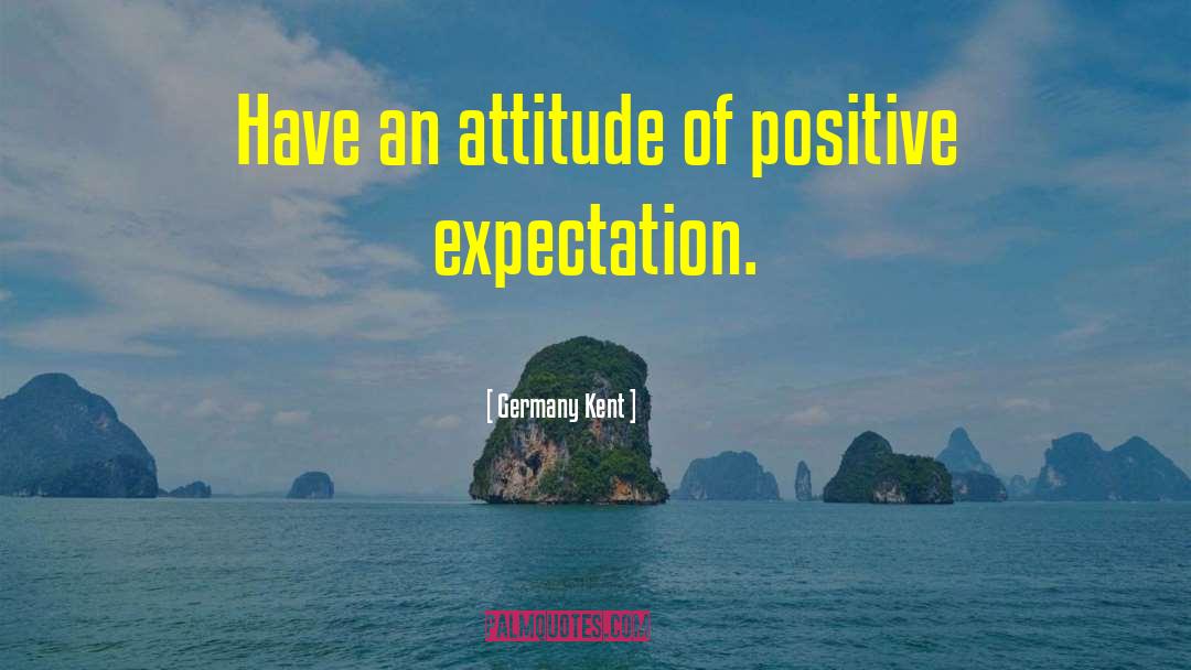 Germany Kent Quotes: Have an attitude of positive
