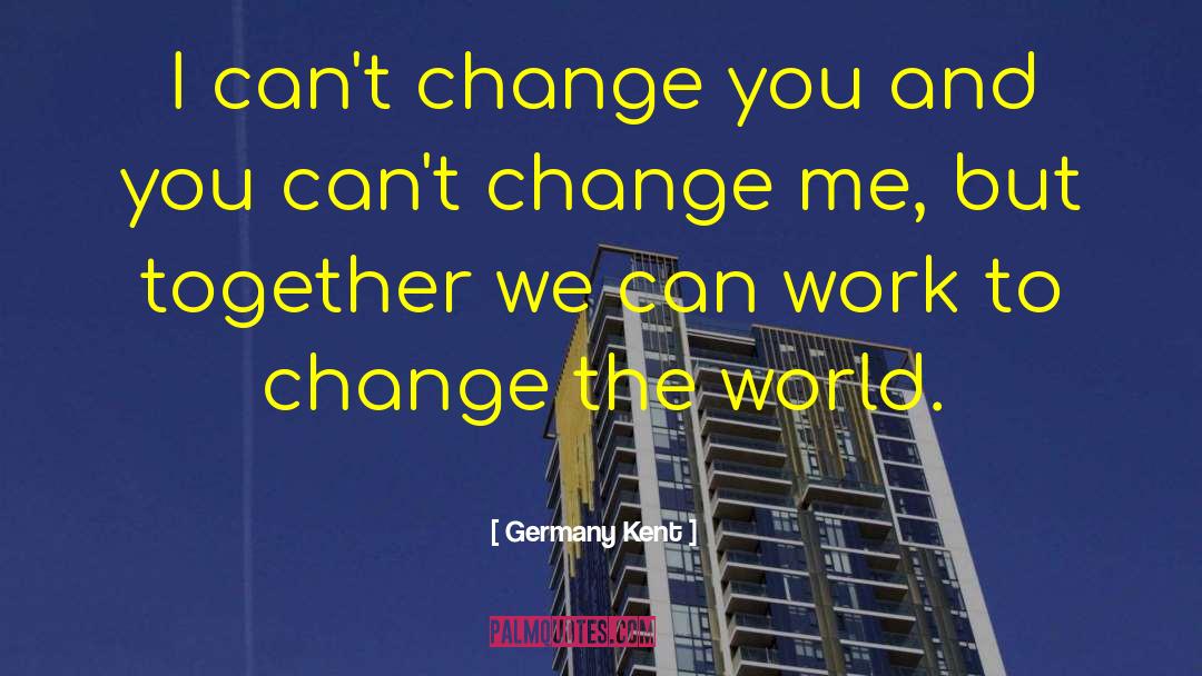 Germany Kent Quotes: I can't change you and