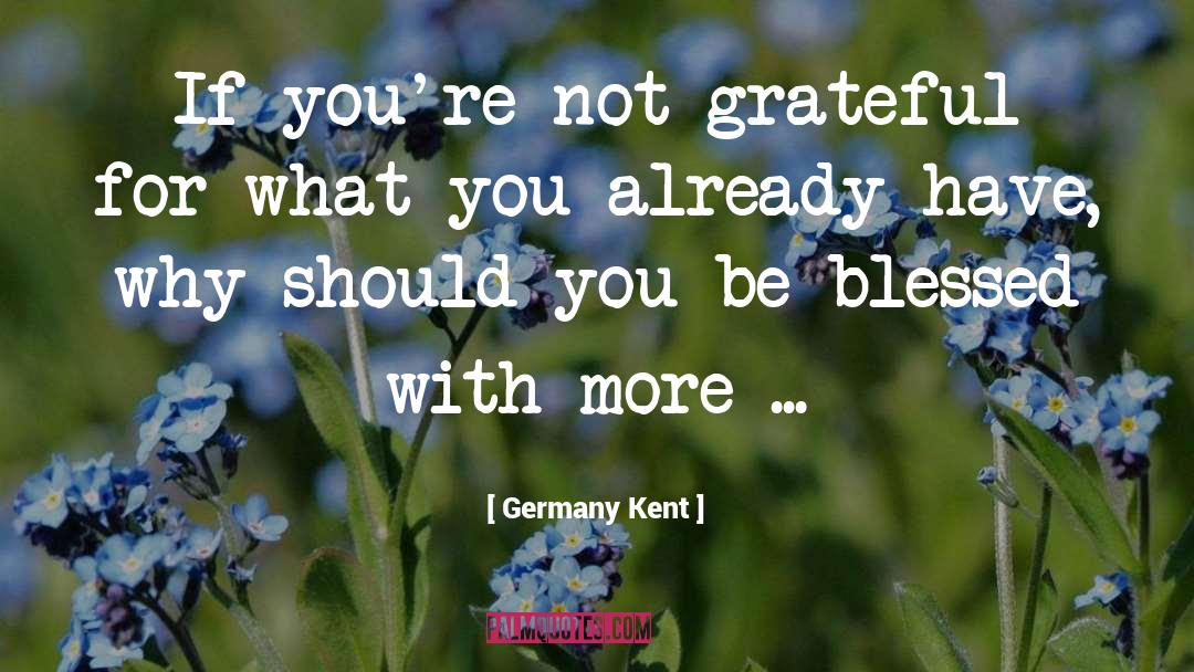 Germany Kent Quotes: If you're not grateful for