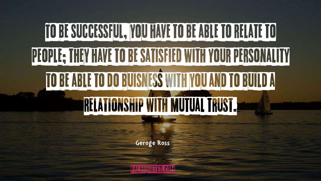 Geroge Ross Quotes: To be successful, you have