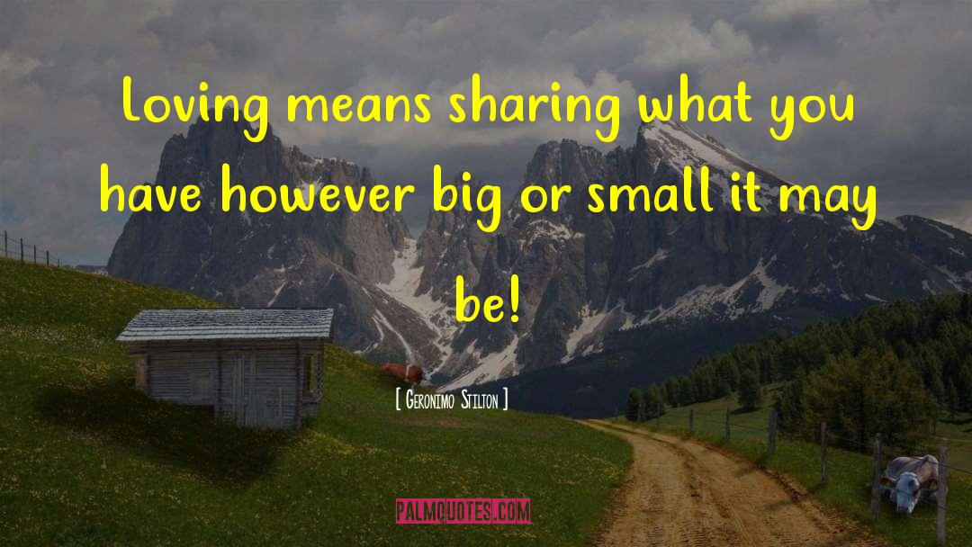 Geronimo Stilton Quotes: Loving means sharing what you