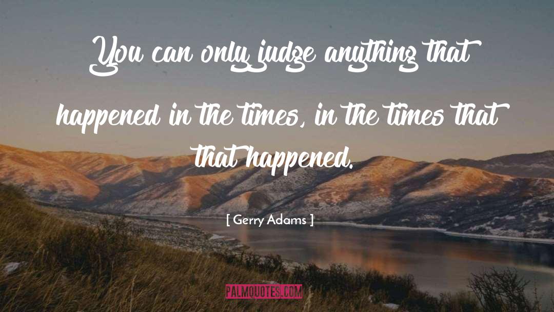 Gerry Adams Quotes: You can only judge anything