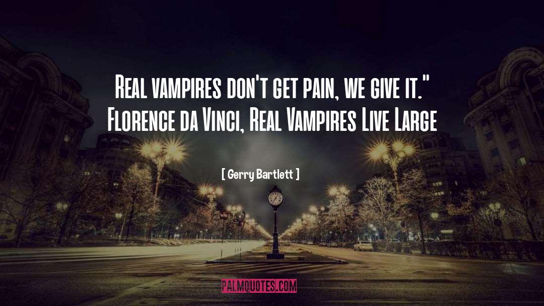 Gerry Bartlett Quotes: Real vampires don't get pain,