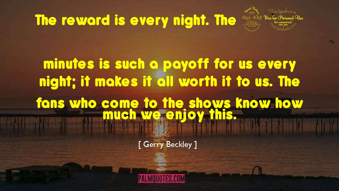 Gerry Beckley Quotes: The reward is every night.