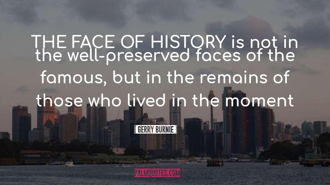 Gerry Burnie Quotes: THE FACE OF HISTORY is
