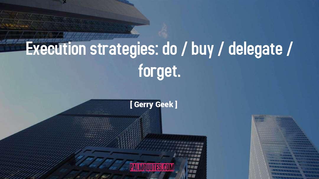 Gerry Geek Quotes: Execution strategies: do / buy