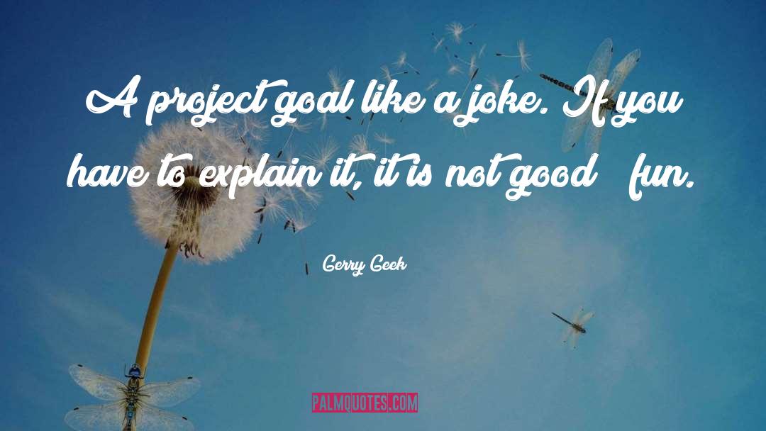 Gerry Geek Quotes: A project goal like a