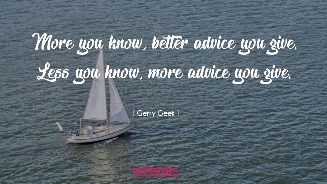 Gerry Geek Quotes: More you know, better advice