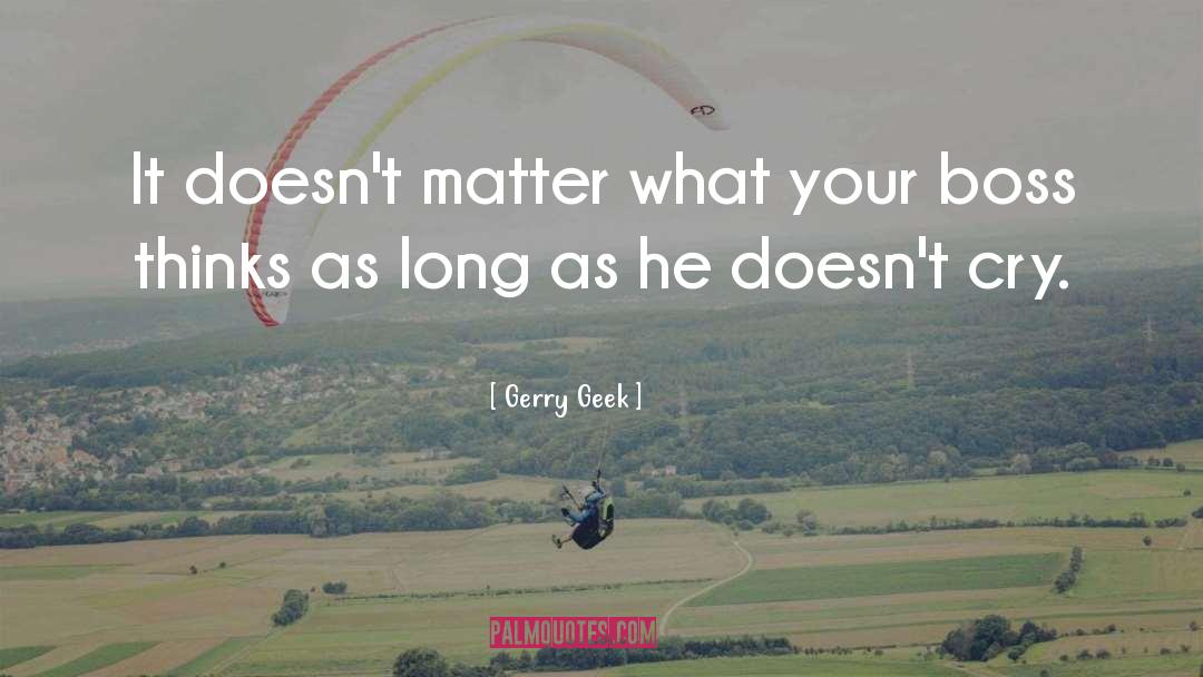 Gerry Geek Quotes: It doesn't matter what your