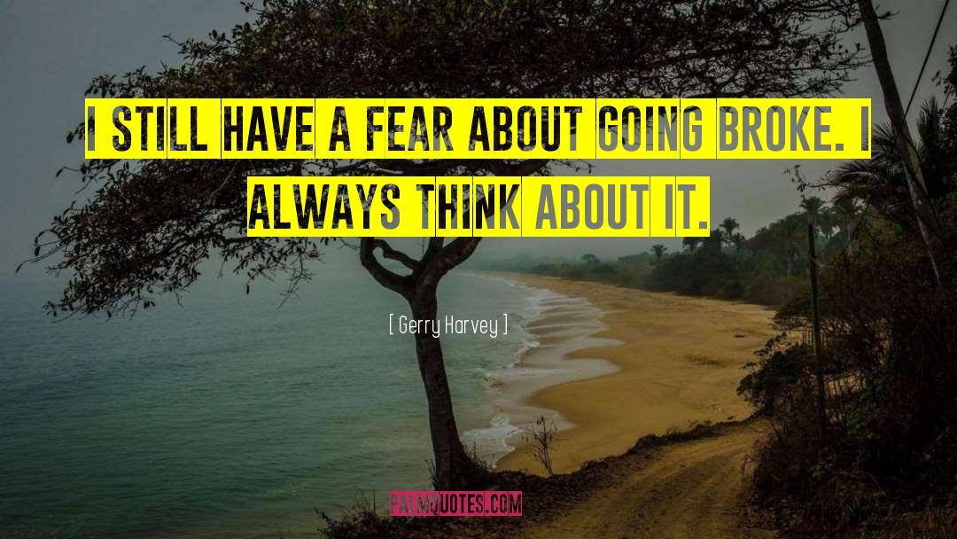 Gerry Harvey Quotes: I still have a fear