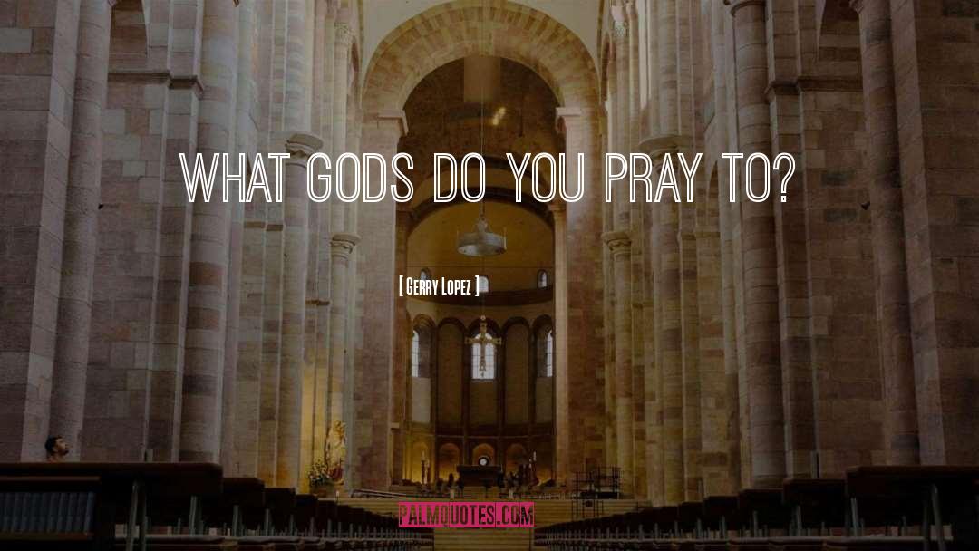 Gerry Lopez Quotes: What gods do you pray