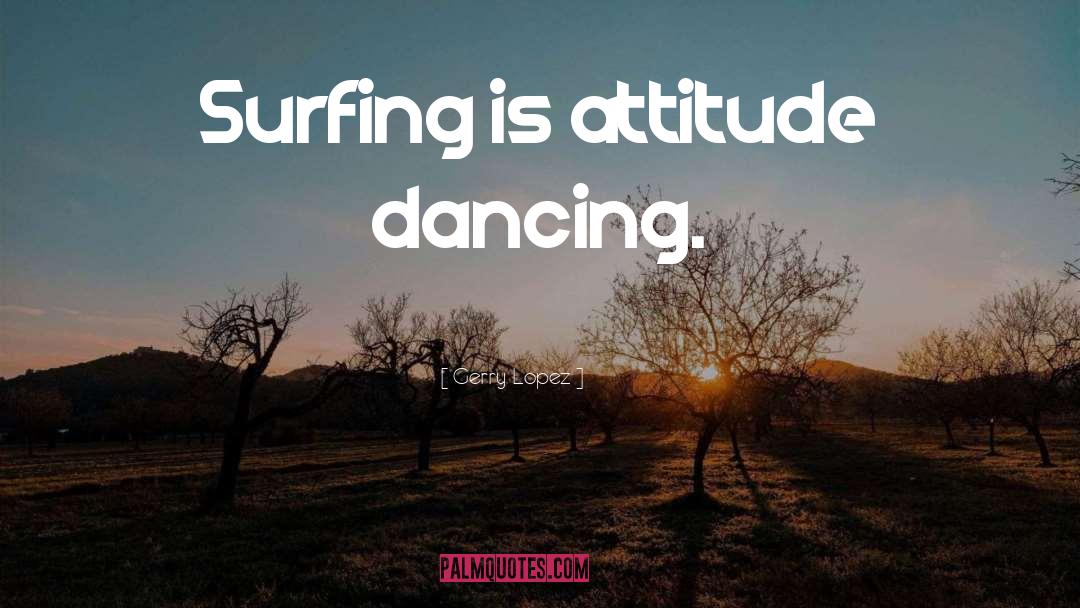 Gerry Lopez Quotes: Surfing is attitude dancing.