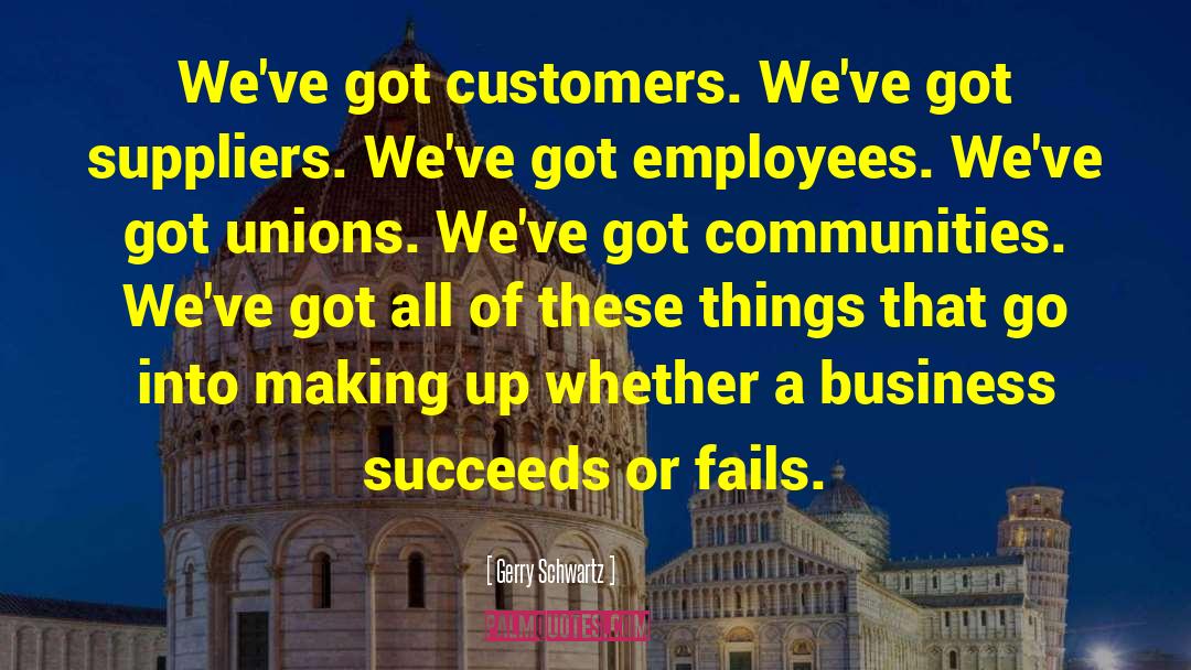 Gerry Schwartz Quotes: We've got customers. We've got