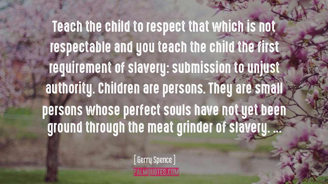 Gerry Spence Quotes: Teach the child to respect