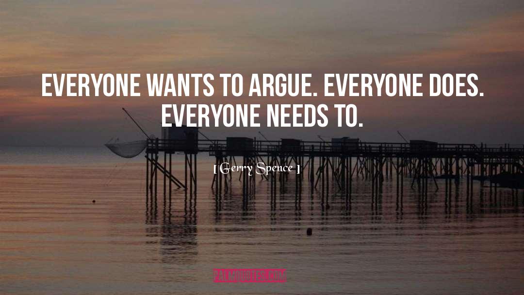 Gerry Spence Quotes: Everyone wants to argue. Everyone