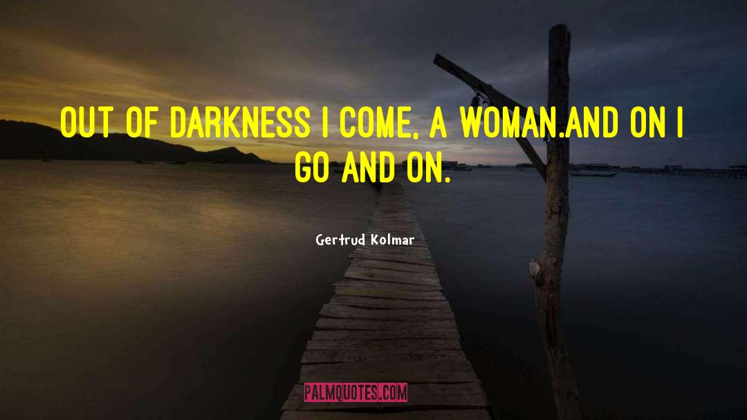 Gertrud Kolmar Quotes: out of darkness i come,