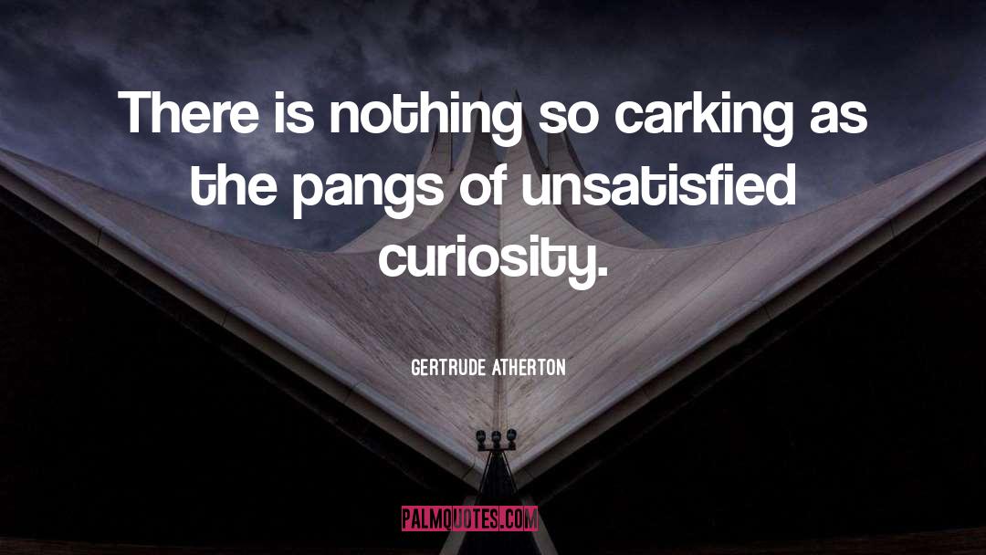 Gertrude Atherton Quotes: There is nothing so carking