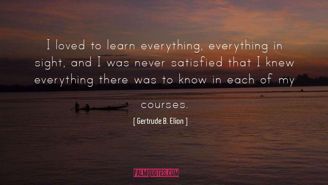 Gertrude B. Elion Quotes: I loved to learn everything,