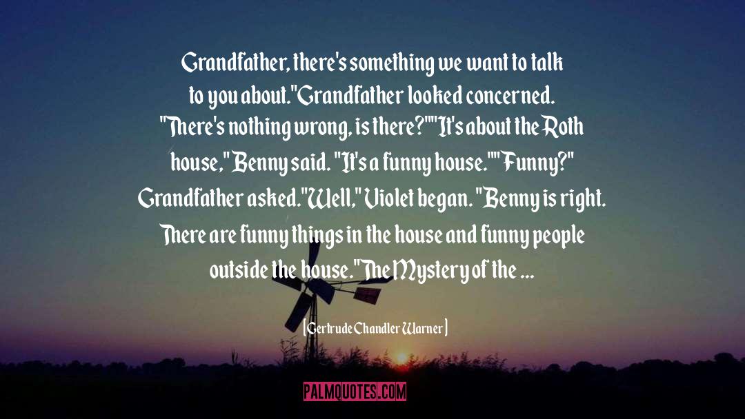 Gertrude Chandler Warner Quotes: Grandfather, there's something we want