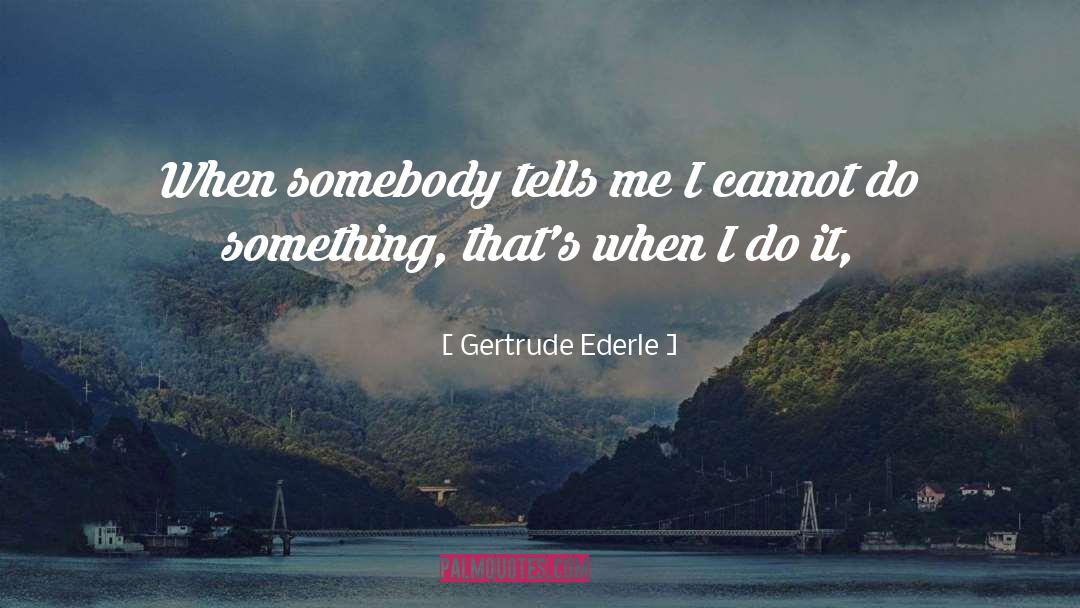 Gertrude Ederle Quotes: When somebody tells me I